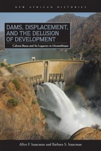 Dams, Displacement and the Delusion of Development: Cahora Bassa and its Legacies in Mozambique, 1965-2007